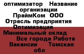 Seo-оптимизатор › Название организации ­ ПраймКом, ООО › Отрасль предприятия ­ Оптимизация, SEO › Минимальный оклад ­ 40 000 - Все города Работа » Вакансии   . Томская обл.